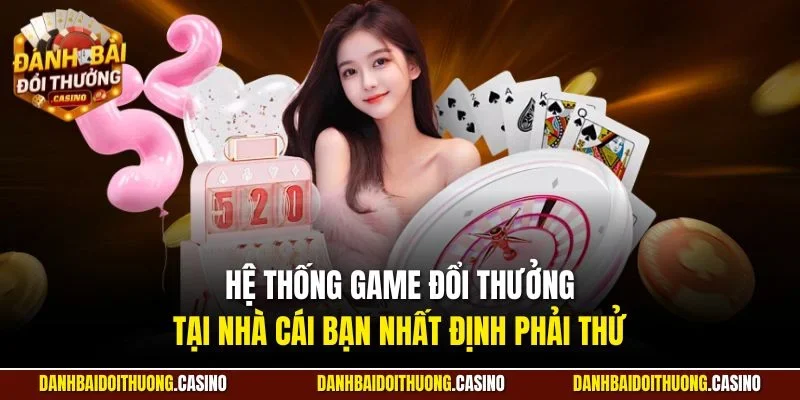 Hệ thống game đổi thưởng tại nhà cái bạn nhất định phải thử